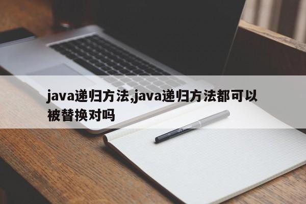 java递归方法,java递归方法都可以被替换对吗