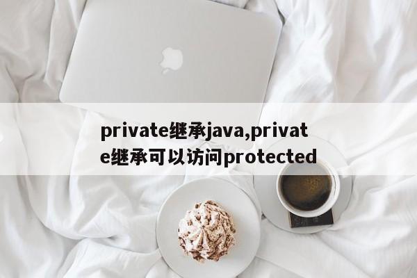 private继承java,private继承可以访问protected